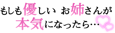 もしも優しいお姉さんが本気になったら…～優しいお姉さん専門店～ 電話番号：045-262-2288 営業時間：09:00～24:00